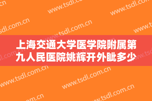 上海交通大学医学院附属第九人民医院姚辉开外眦多少钱?可靠吗?