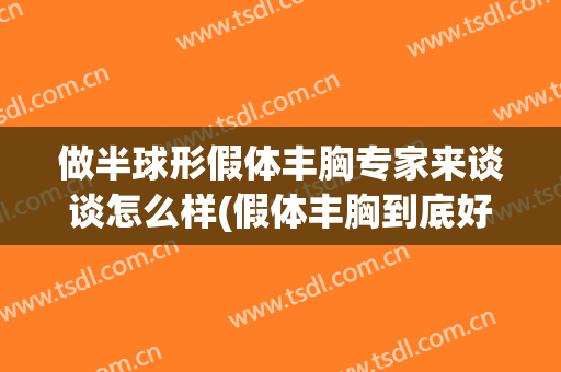 做半球形假体丰胸专家来谈谈怎么样(假体丰胸到底好不好)