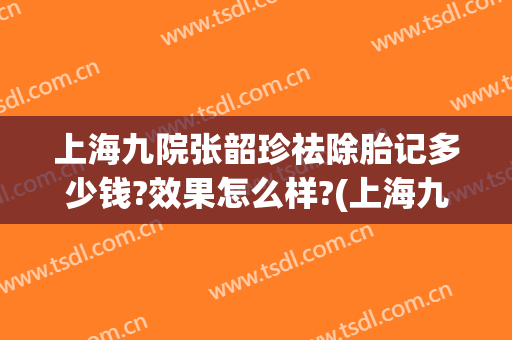 上海九院张韶珍祛除胎记多少钱?效果怎么样?(上海九院去除胎记多少钱)