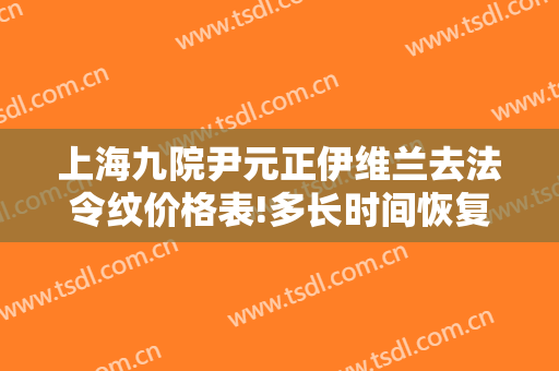 上海九院尹元正伊维兰去法令纹价格表!多长时间恢复?