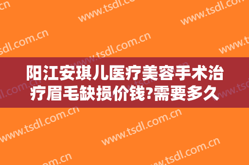 阳江安琪儿医疗美容手术治疗眉毛缺损价钱?需要多久恢复?