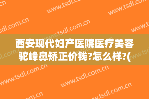 西安现代妇产医院医疗美容驼峰鼻矫正价钱?怎么样?(驼峰鼻矫正手术)