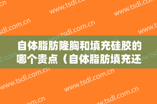 自体脂肪隆胸和填充硅胶的哪个贵点（自体脂肪填充还是假体隆胸好）(脂肪丰胸和假体隆胸哪个更好)