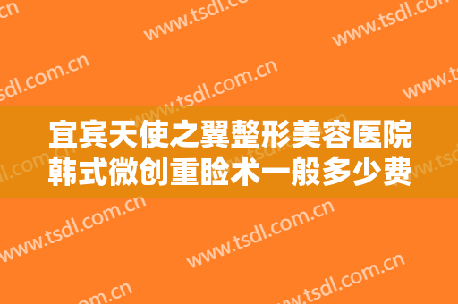 宜宾天使之翼整形美容医院韩式微创重睑术一般多少费用?效果怎么样?