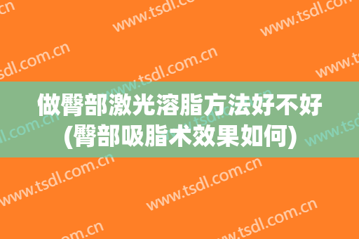 做臀部激光溶脂方法好不好(臀部吸脂术效果如何)