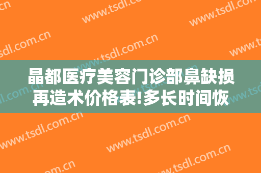晶都医疗美容门诊部鼻缺损再造术价格表!多长时间恢复?