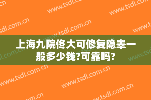 上海九院佟大可修复隐睾一般多少钱?可靠吗?