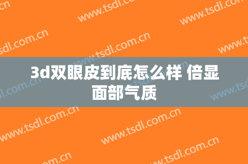 3d双眼皮到底怎么样 倍显面部气质