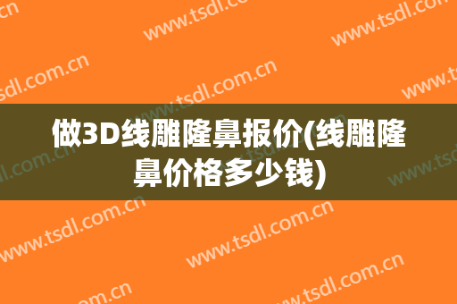 做3D线雕隆鼻报价(线雕隆鼻价格多少钱)
