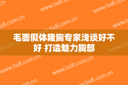 毛面假体隆胸专家浅谈好不好 打造魅力胸部