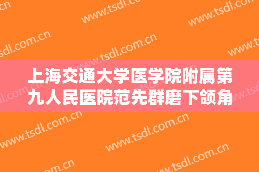 上海交通大学医学院附属第九人民医院范先群磨下颌角需要多少钱?贵不贵?
