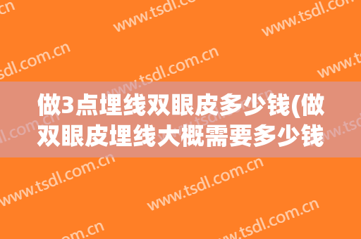 做3点埋线双眼皮多少钱(做双眼皮埋线大概需要多少钱)