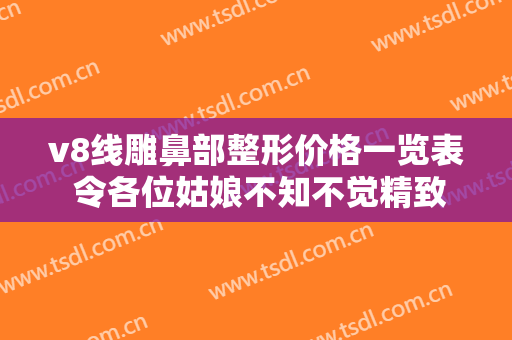v8线雕鼻部整形价格一览表 令各位姑娘不知不觉精致