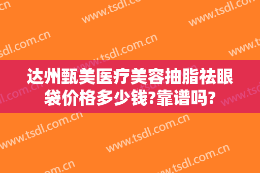 达州甄美医疗美容抽脂祛眼袋价格多少钱?靠谱吗?