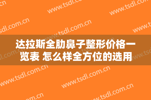 达拉斯全肋鼻子整形价格一览表 怎么样全方位的选用