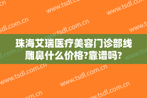 珠海艾瑞医疗美容门诊部线雕鼻什么价格?靠谱吗?