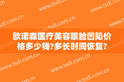 欧诺森医疗美容眼睑凹陷价格多少钱?多长时间恢复?