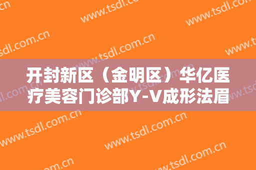 开封新区（金明区）华亿医疗美容门诊部Y-V成形法眉位不正整形价格多少钱?需要多久恢复?