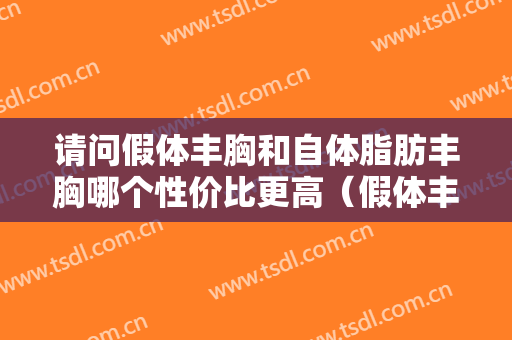 请问假体丰胸和自体脂肪丰胸哪个性价比更高（假体丰胸和脂肪丰胸哪个好）