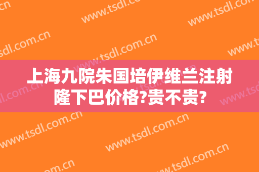 上海九院朱国培伊维兰注射隆下巴价格?贵不贵?