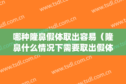 哪种隆鼻假体取出容易（隆鼻什么情况下需要取出假体）(想取出假体隆鼻)