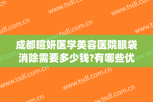 成都暄妍医学美容医院眼袋消除需要多少钱?有哪些优势?(成都暄妍医学美容门诊)