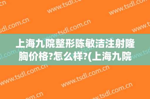 上海九院整形陈敏洁注射隆胸价格?怎么样?(上海九院丰胸整形专家)