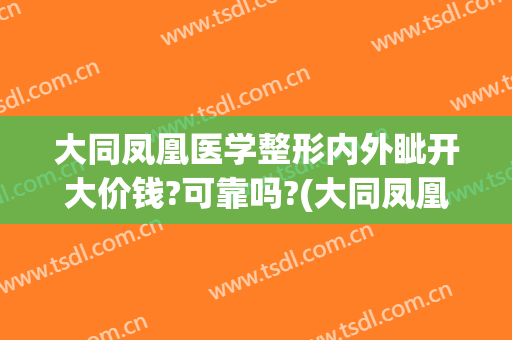 大同凤凰医学整形内外眦开大价钱?可靠吗?(大同凤凰整形美容医院怎么样)