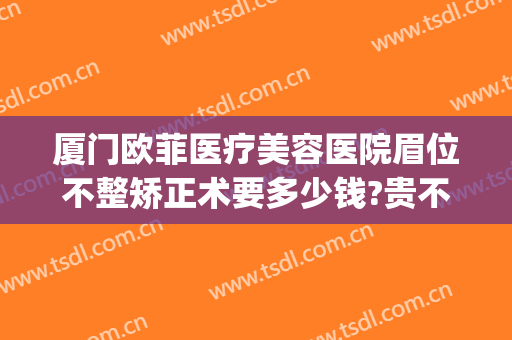 厦门欧菲医疗美容医院眉位不整矫正术要多少钱?贵不贵?(厦门欧菲医疗美容医院怎么样)