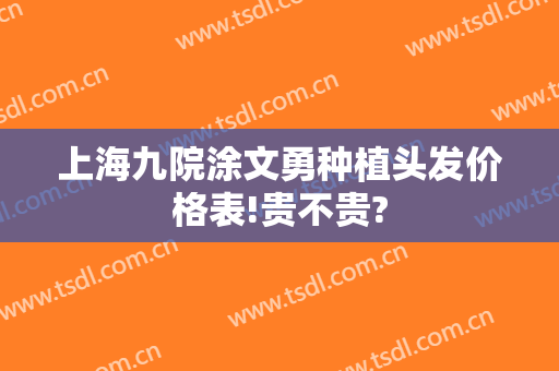上海九院涂文勇种植头发价格表!贵不贵?