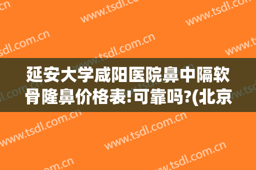 延安大学咸阳医院鼻中隔软骨隆鼻价格表!可靠吗?(北京软骨隆鼻医院哪里好)