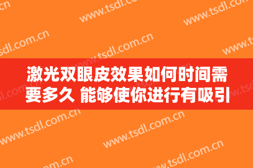 激光双眼皮效果如何时间需要多久 能够使你进行有吸引力的眼睛MM