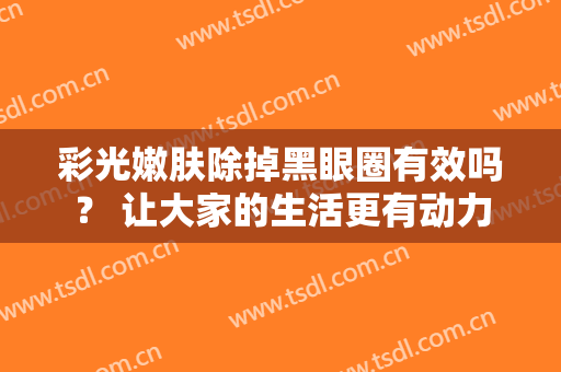 彩光嫩肤除掉黑眼圈有效吗？ 让大家的生活更有动力