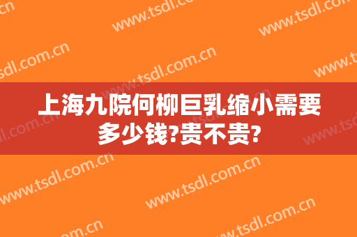上海九院何柳巨乳缩小需要多少钱?贵不贵?
