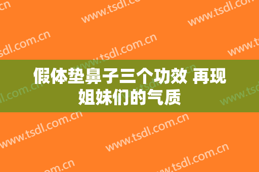 假体垫鼻子三个功效 再现姐妹们的气质