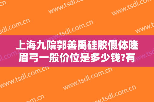 上海九院郭善禹硅胶假体隆眉弓一般价位是多少钱?有哪些优势?