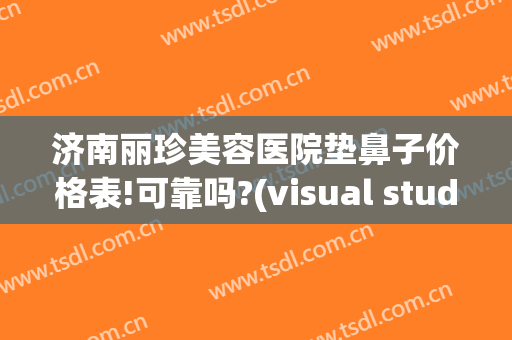 济南丽珍美容医院垫鼻子价格表!可靠吗?(visual studio code怎么创建php)
