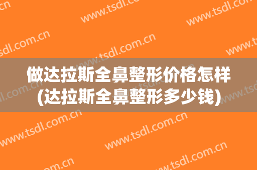 做达拉斯全鼻整形价格怎样(达拉斯全鼻整形多少钱)