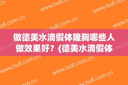 做德美水滴假体隆胸哪些人做效果好？(德美水滴假体好不好)