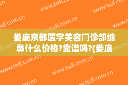 娄底京都医学美容门诊部缩鼻什么价格?靠谱吗?(娄底京都整形怎么样)