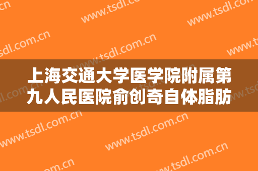 上海交通大学医学院附属第九人民医院俞创奇自体脂肪隆胸需要多少费用?效果怎么样?
