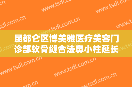 昆都仑区博美雅医疗美容门诊部软骨缝合法鼻小柱延长术一般价位是多少钱?需要多久恢复?