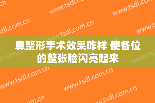 鼻整形手术效果咋样 使各位的整张脸闪亮起来