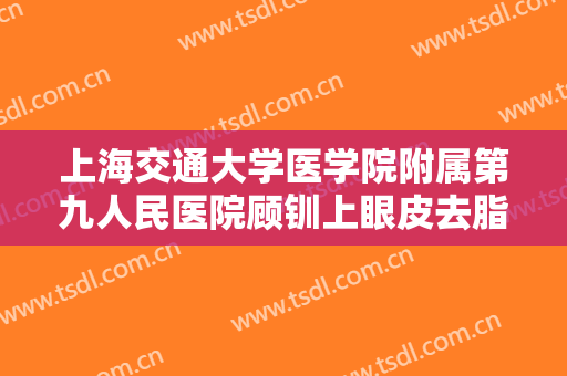 上海交通大学医学院附属第九人民医院顾钏上眼皮去脂需要多少费用?需要多久恢复?