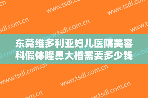 东莞维多利亚妇儿医院美容科假体隆鼻大楷需要多少钱?多长时间恢复?