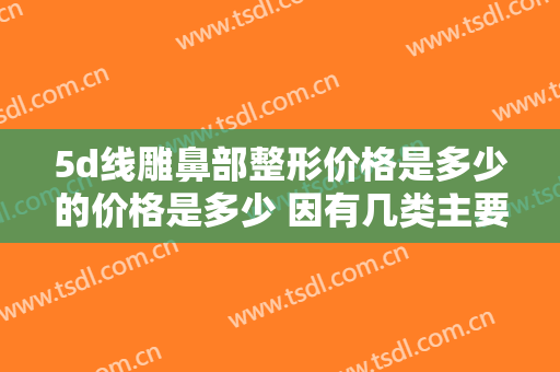 5d线雕鼻部整形价格是多少的价格是多少 因有几类主要因素影响