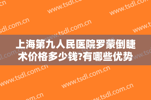 上海第九人民医院罗蒙倒睫术价格多少钱?有哪些优势?