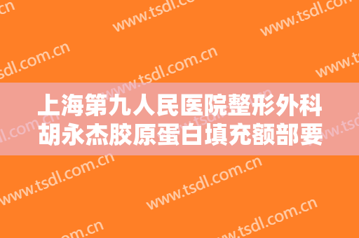 上海第九人民医院整形外科胡永杰胶原蛋白填充额部要多少钱?需要多久恢复?