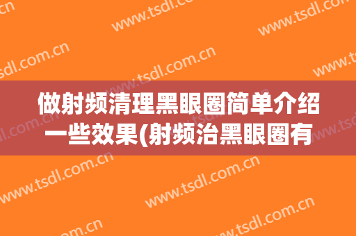 做射频清理黑眼圈简单介绍一些效果(射频治黑眼圈有效吗)