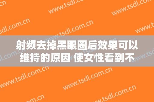 射频去掉黑眼圈后效果可以维持的原因 使女性看到不一样的美丽